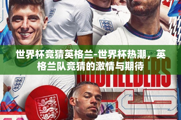 世界杯竞猜英格兰-世界杯热潮，英格兰队竞猜的激情与期待