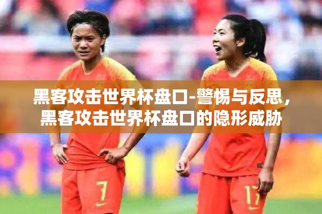 黑客攻击世界杯盘口-警惕与反思,黑客攻击世界杯盘口的隐形威胁 黑客攻击世界杯盘口-警惕与反思,黑客攻击世界杯盘口的隐形威胁
