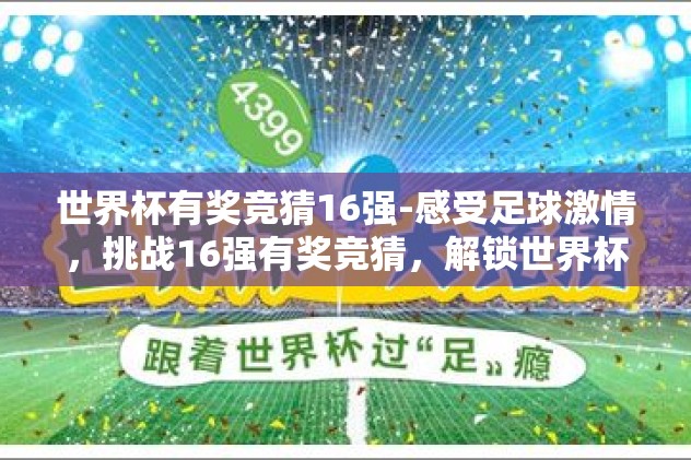 世界杯有奖竞猜16强-感受足球激情,挑战16强有奖竞猜,解锁世界杯新玩法 世界杯有奖竞猜16强-感受足球激情,挑战16强有奖竞猜,解锁世界杯新玩法