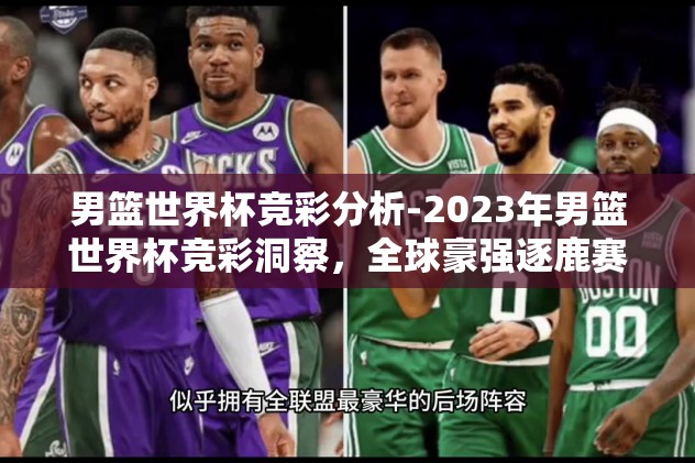 男篮世界杯竞彩分析-2023年男篮世界杯竞彩洞察，全球豪强逐鹿赛场