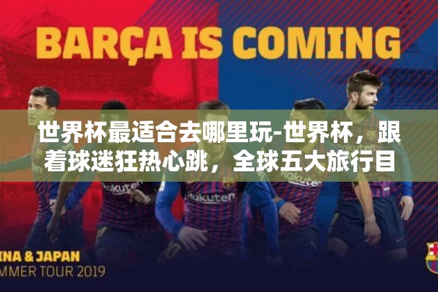 世界杯最适合去哪里玩-世界杯，跟着球迷狂热心跳，全球五大旅行目的地揭秘