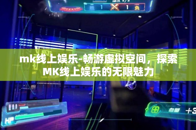 mk线上娱乐-畅游虚拟空间,探索MK线上娱乐的无限魅力 mk线上娱乐-畅游虚拟空间,探索MK线上娱乐的无限魅力