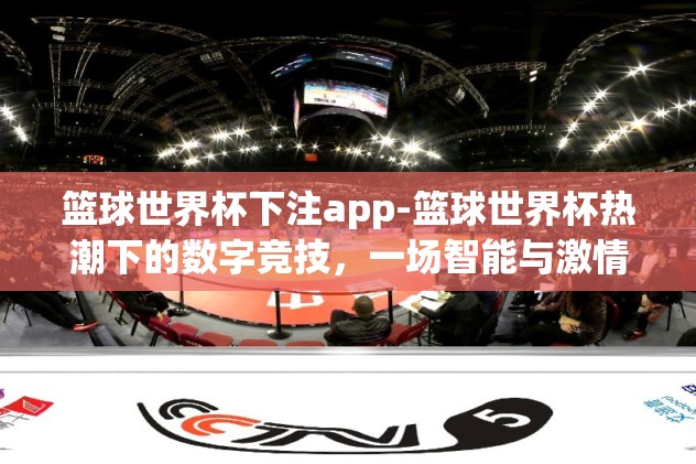 篮球世界杯下注app-篮球世界杯热潮下的数字竞技，一场智能与激情的碰撞