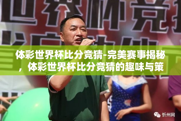 体彩世界杯比分竞猜-完美赛事揭秘,体彩世界杯比分竞猜的趣味与策略 体彩世界杯比分竞猜-完美赛事揭秘,体彩世界杯比分竞猜的趣味与策略
