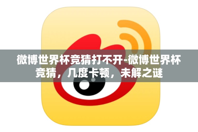 微博世界杯竞猜打不开-微博世界杯竞猜,几度卡顿,未解之谜 微博世界杯竞猜打不开-微博世界杯竞猜,几度卡顿,未解之谜