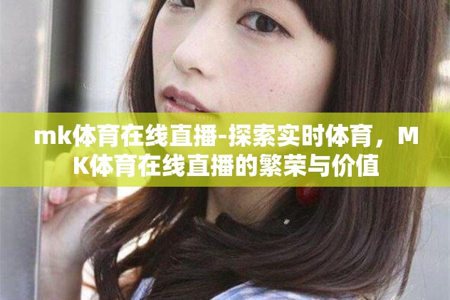 mk体育在线直播-探索实时体育，MK体育在线直播的繁荣与价值