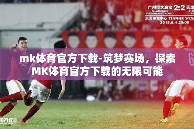 mk体育官方下载-筑梦赛场，探索MK体育官方下载的无限可能
