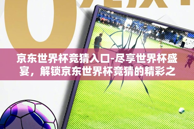 世界杯竞猜平台怎么买-世界杯盛宴，解锁竞猜平台的正确选购之道