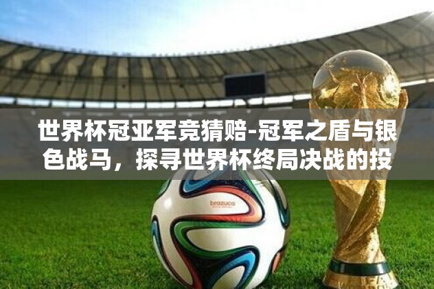世界杯冠亚军竞猜赔-冠军之盾与银色战马，探寻世界杯终局决战的投资密码