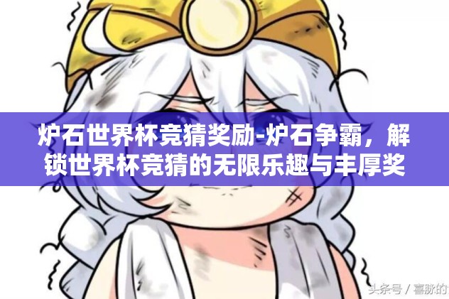 炉石世界杯竞猜奖励-炉石争霸，解锁世界杯竞猜的无限乐趣与丰厚奖励