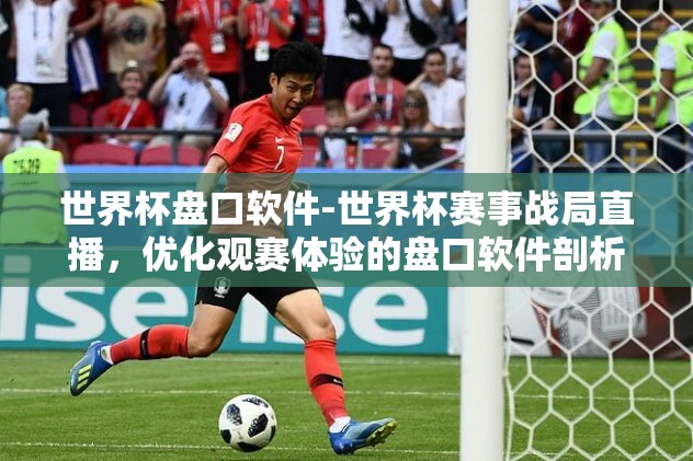 世界杯盘口软件-世界杯赛事战局直播，优化观赛体验的盘口软件剖析