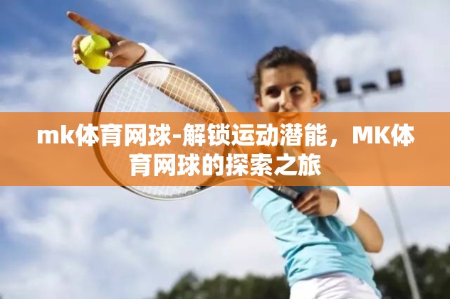mk体育网球-解锁运动潜能，MK体育网球的探索之旅