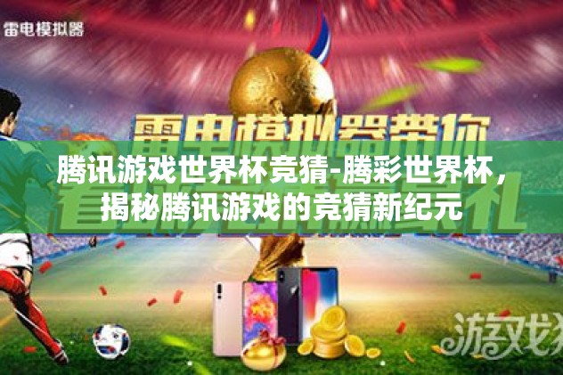 腾讯游戏世界杯竞猜-腾彩世界杯，揭秘腾讯游戏的竞猜新纪元