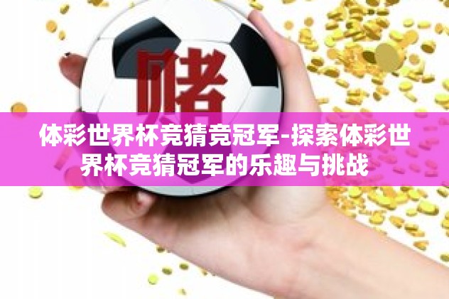 体彩世界杯竞猜竞冠军-探索体彩世界杯竞猜冠军的乐趣与挑战