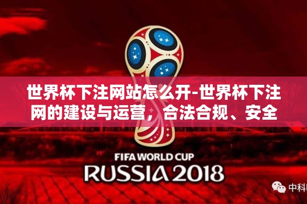 世界杯下注网站怎么开-世界杯下注网的建设与运营，合法合规、安全可靠之路