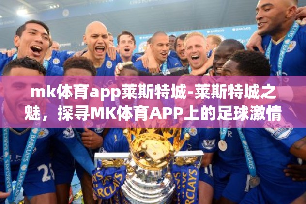 mk体育app莱斯特城-莱斯特城之魅，探寻MK体育APP上的足球激情