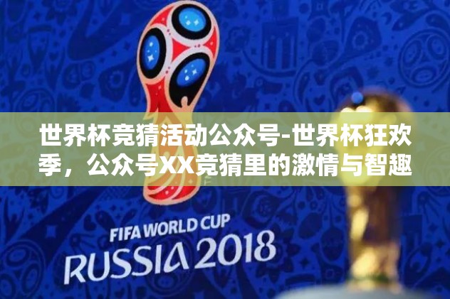 世界杯竞猜活动公众号-世界杯狂欢季，公众号XX竞猜里的激情与智趣共舞