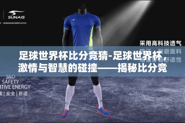 足球世界杯比分竞猜-足球世界杯，激情与智慧的碰撞——揭秘比分竞猜的魅力