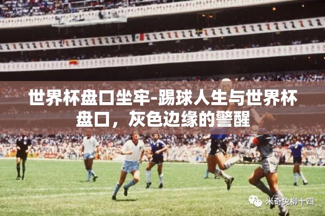世界杯盘口坐牢-踢球人生与世界杯盘口，灰色边缘的警醒