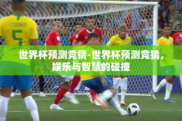 世界杯预测竞猜-世界杯预测竞猜，娱乐与智慧的碰撞