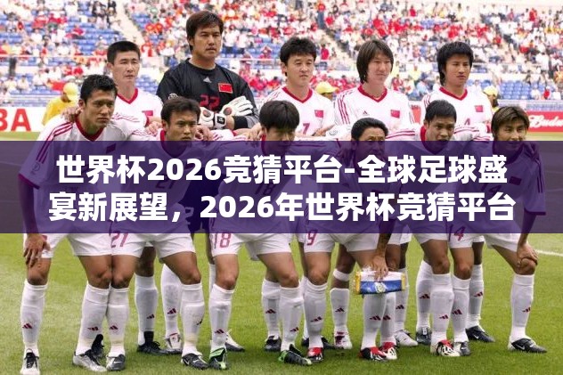 世界杯2026竞猜平台-全球足球盛宴新展望，2026年世界杯竞猜平台的多元体验