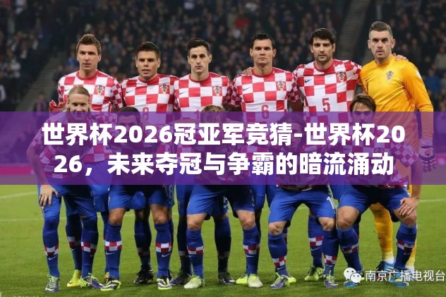 世界杯2026冠亚军竞猜-世界杯2026,未来夺冠与争霸的暗流涌动 世界杯2026冠亚军竞猜-世界杯2026,未来夺冠与争霸的暗流涌动