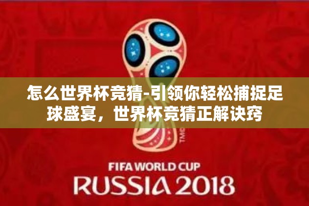 怎么世界杯竞猜-引领你轻松捕捉足球盛宴,世界杯竞猜正解诀窍 怎么世界杯竞猜-引领你轻松捕捉足球盛宴,世界杯竞猜正解诀窍