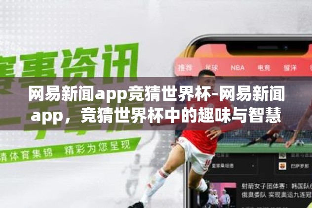 网易新闻app竞猜世界杯-网易新闻app,竞猜世界杯中的趣味与智慧 网易新闻app竞猜世界杯-网易新闻app,竞猜世界杯中的趣味与智慧