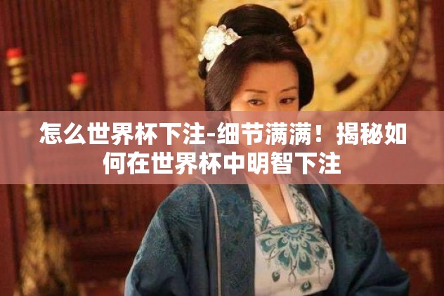 怎么世界杯下注-细节满满！揭秘如何在世界杯中明智下注