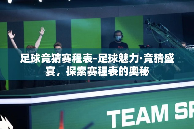 足球竞猜赛程表-足球魅力·竞猜盛宴，探索赛程表的奥秘
