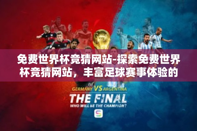 免费世界杯竞猜网站-探索免费世界杯竞猜网站，丰富足球赛事体验的创意平台