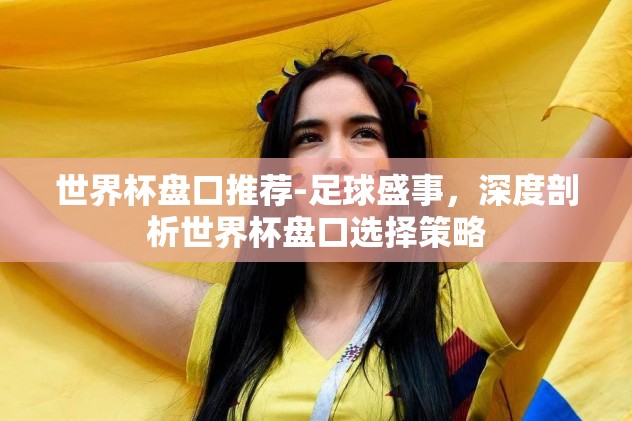 世界杯盘口推荐-足球盛事，深度剖析世界杯盘口选择策略