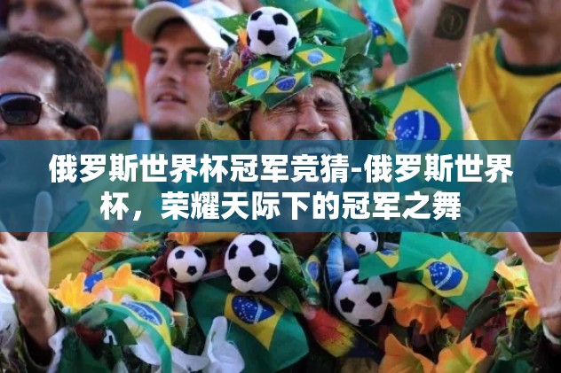 俄罗斯世界杯冠军竞猜-俄罗斯世界杯，荣耀天际下的冠军之舞