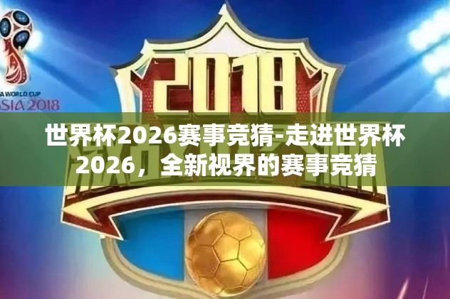 世界杯2026赛事竞猜-走进世界杯2026，全新视界的赛事竞猜