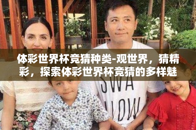 体彩世界杯竞猜种类-观世界，猜精彩，探索体彩世界杯竞猜的多样魅力