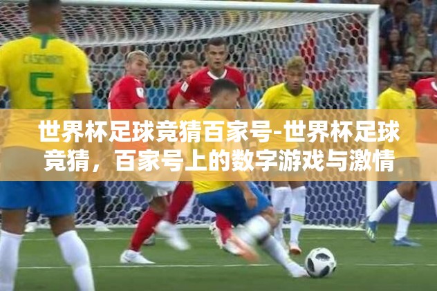 世界杯足球竞猜百家号-世界杯足球竞猜，百家号上的数字游戏与激情碰撞