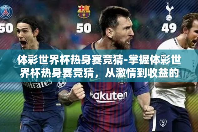 体彩世界杯热身赛竞猜-掌握体彩世界杯热身赛竞猜，从激情到收益的乐趣之旅