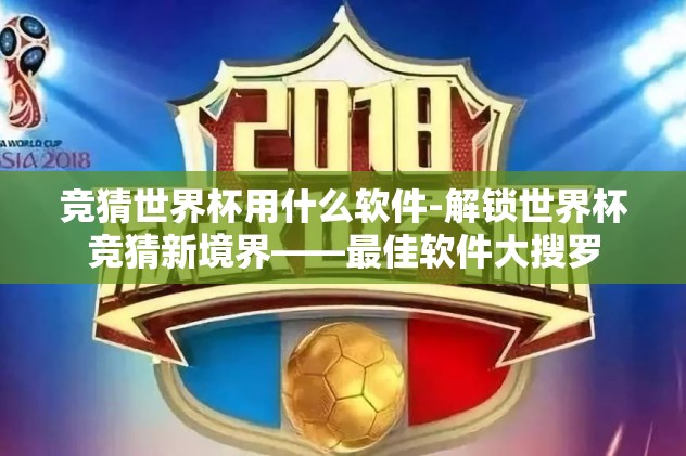 竞猜世界杯用什么软件-解锁世界杯竞猜新境界——最佳软件大搜罗