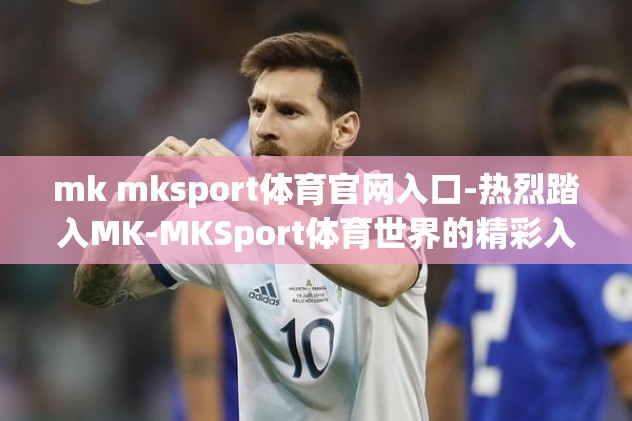 mk mksport体育官网入口-热烈踏入MK-MKSport体育世界的精彩入口
