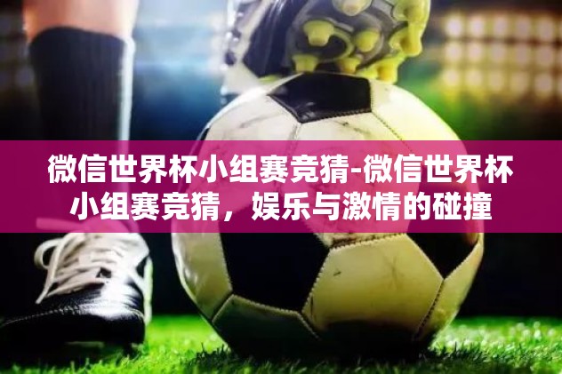 微信世界杯小组赛竞猜-微信世界杯小组赛竞猜，娱乐与激情的碰撞