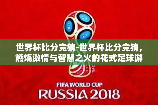 世界杯比分竞猜-世界杯比分竞猜，燃烧激情与智慧之火的花式足球游戏