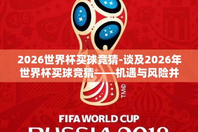 2026世界杯买球竞猜-谈及2026年世界杯买球竞猜——机遇与风险并存的足球盛宴
