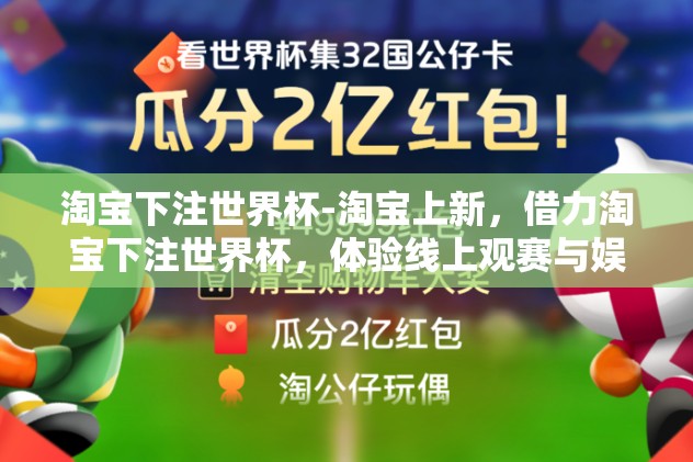 淘宝下注世界杯-淘宝上新，借力淘宝下注世界杯，体验线上观赛与娱乐新风尚！