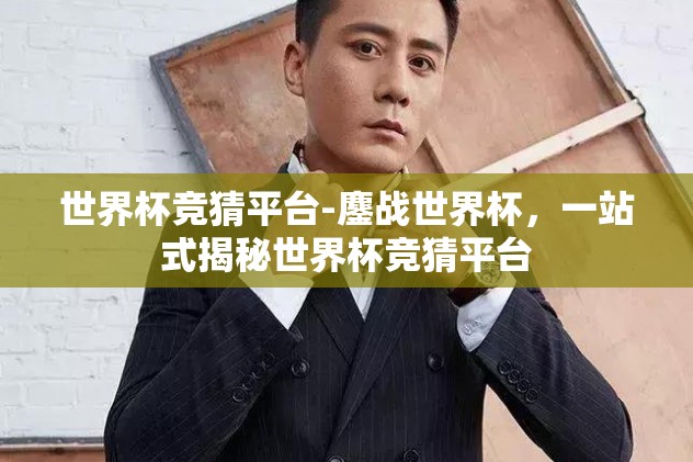 世界杯竞猜平台-鏖战世界杯，一站式揭秘世界杯竞猜平台