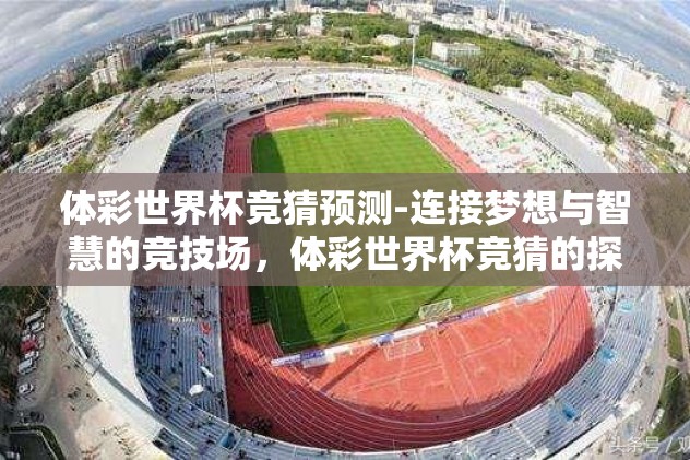 体彩世界杯竞猜预测-连接梦想与智慧的竞技场，体彩世界杯竞猜的探索之旅