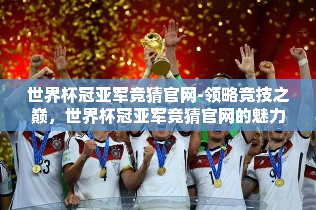 世界杯冠亚军竞猜官网-领略竞技之巅，世界杯冠亚军竞猜官网的魅力之旅