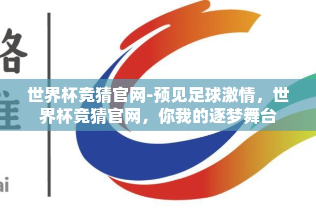 世界杯竞猜官网-预见足球激情，世界杯竞猜官网，你我的逐梦舞台