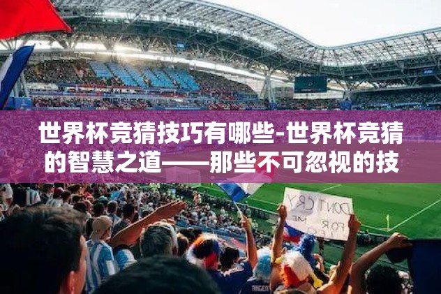 世界杯竞猜技巧有哪些-世界杯竞猜的智慧之道——那些不可忽视的技巧