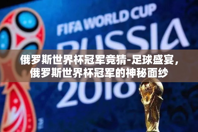 俄罗斯世界杯冠军竞猜-足球盛宴，俄罗斯世界杯冠军的神秘面纱