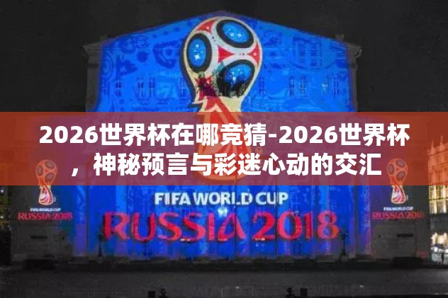 新浪世界杯盘口赔率-2022卡塔尔世界杯，新浪世界杯盘口赔率的八大看点